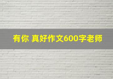 有你 真好作文600字老师